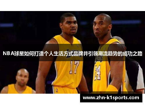 NBA球星如何打造个人生活方式品牌并引领潮流趋势的成功之路