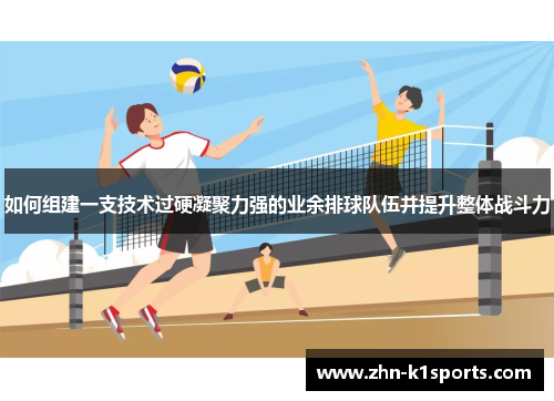 如何组建一支技术过硬凝聚力强的业余排球队伍并提升整体战斗力