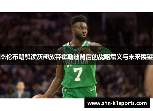 杰伦布朗解读灰熊放弃霍勒迪背后的战略意义与未来展望