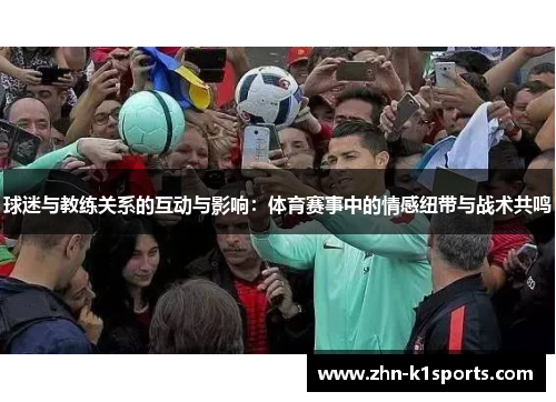 球迷与教练关系的互动与影响：体育赛事中的情感纽带与战术共鸣