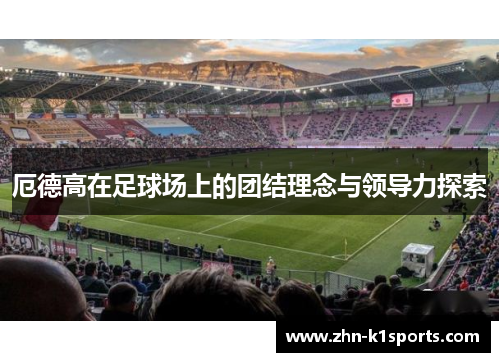 厄德高在足球场上的团结理念与领导力探索
