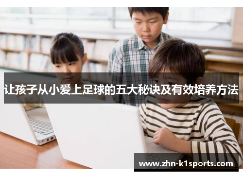 让孩子从小爱上足球的五大秘诀及有效培养方法 让孩子从小爱上足球的五大秘诀及有效培养方法