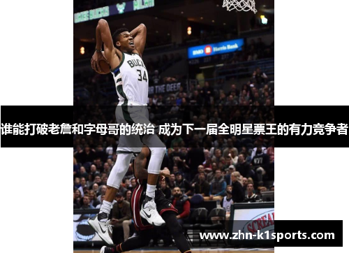 谁能打破老詹和字母哥的统治 成为下一届全明星票王的有力竞争者