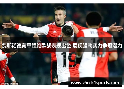 费耶诺德荷甲领跑欧战表现出色 展现强劲实力争冠潜力