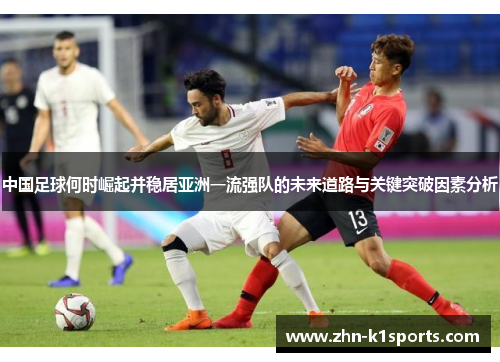 中国足球何时崛起并稳居亚洲一流强队的未来道路与关键突破因素分析 中国足球何时崛起并稳居亚洲一流强队的未来道路与关键突破因素分析