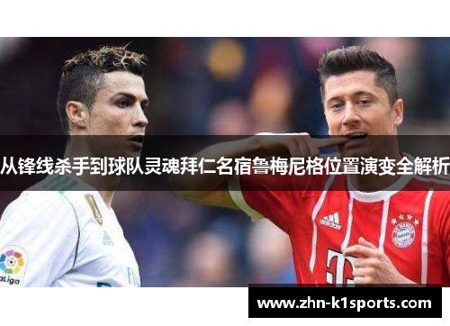 从锋线杀手到球队灵魂拜仁名宿鲁梅尼格位置演变全解析