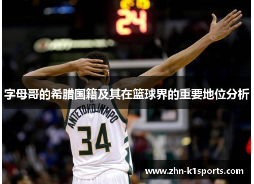 字母哥的希腊国籍及其在篮球界的重要地位分析