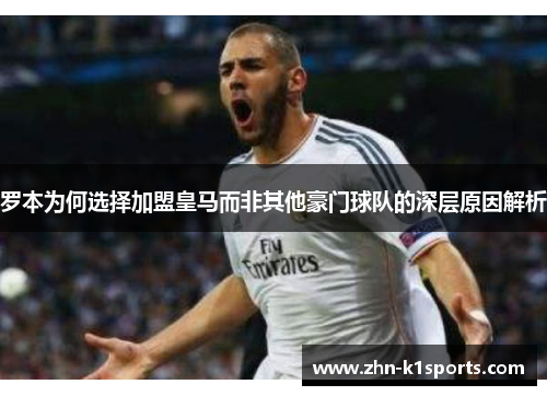 罗本为何选择加盟皇马而非其他豪门球队的深层原因解析 罗本为何选择加盟皇马而非其他豪门球队的深层原因解析