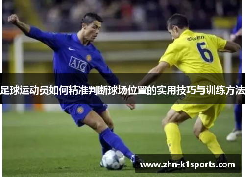 足球运动员如何精准判断球场位置的实用技巧与训练方法