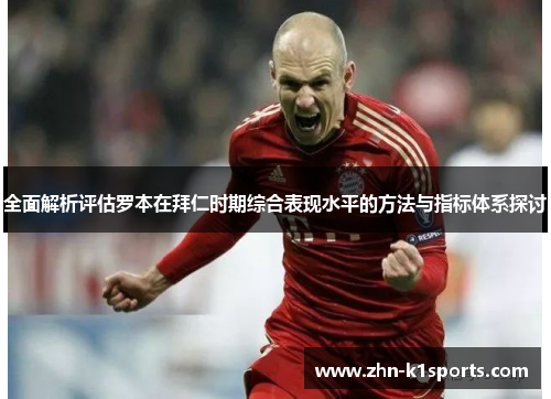 全面解析评估罗本在拜仁时期综合表现水平的方法与指标体系探讨 全面解析评估罗本在拜仁时期综合表现水平的方法与指标体系探讨