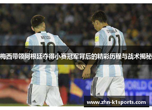 梅西带领阿根廷夺得小赛冠军背后的精彩历程与战术揭秘 梅西带领阿根廷夺得小赛冠军背后的精彩历程与战术揭秘