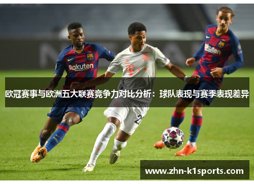 欧冠赛事与欧洲五大联赛竞争力对比分析:球队表现与赛季表现差异 欧冠赛事与欧洲五大联赛竞争力对比分析:球队表现与赛季表现差异