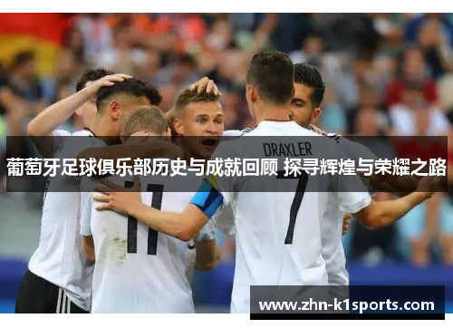 葡萄牙足球俱乐部历史与成就回顾 探寻辉煌与荣耀之路 葡萄牙足球俱乐部历史与成就回顾 探寻辉煌与荣耀之路