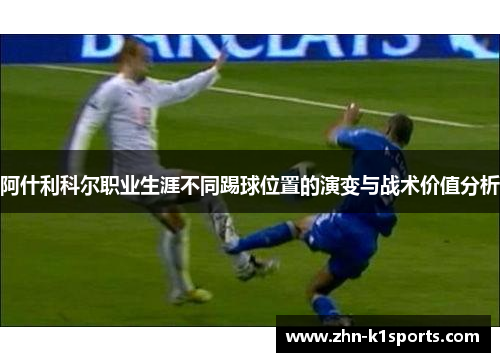 阿什利科尔职业生涯不同踢球位置的演变与战术价值分析