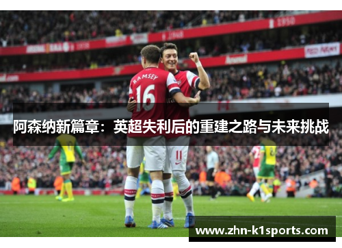 阿森纳新篇章：英超失利后的重建之路与未来挑战
