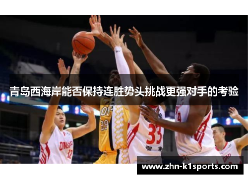 青岛西海岸能否保持连胜势头挑战更强对手的考验 青岛西海岸能否保持连胜势头挑战更强对手的考验