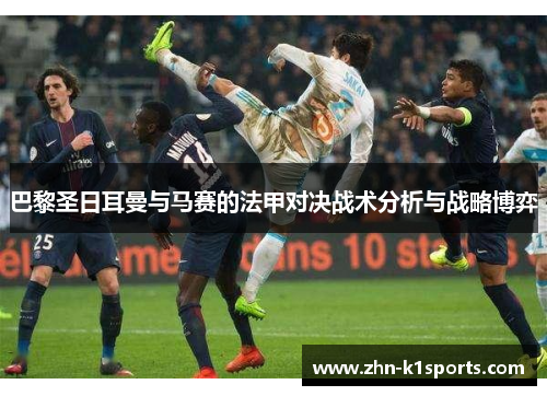 巴黎圣日耳曼与马赛的法甲对决战术分析与战略博弈