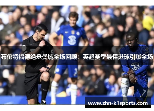 布伦特福德绝杀曼城全场回顾：英超赛季最佳进球引爆全场