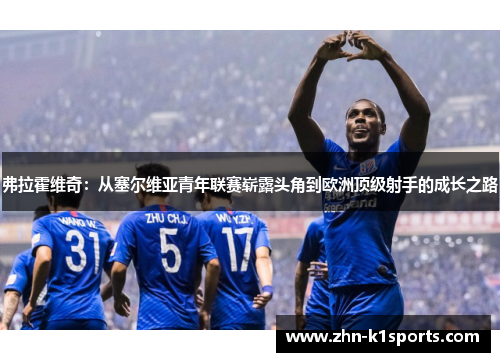 弗拉霍维奇：从塞尔维亚青年联赛崭露头角到欧洲顶级射手的成长之路