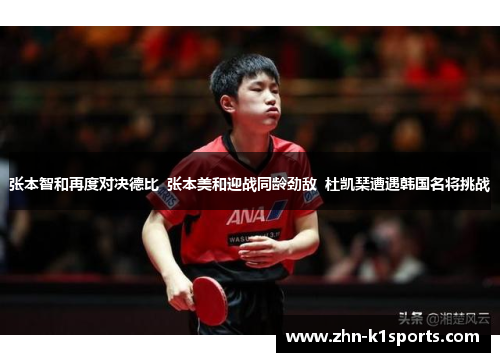 张本智和再度对决德比  张本美和迎战同龄劲敌  杜凯琹遭遇韩国名将挑战