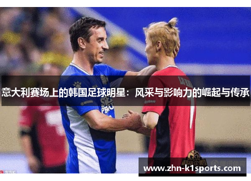 意大利赛场上的韩国足球明星：风采与影响力的崛起与传承