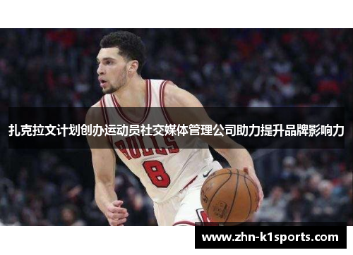 扎克拉文计划创办运动员社交媒体管理公司助力提升品牌影响力 扎克拉文计划创办运动员社交媒体管理公司助力提升品牌影响力