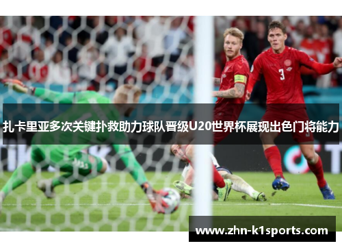 扎卡里亚多次关键扑救助力球队晋级U20世界杯展现出色门将能力
