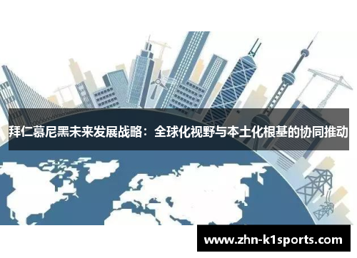 拜仁慕尼黑未来发展战略：全球化视野与本土化根基的协同推动