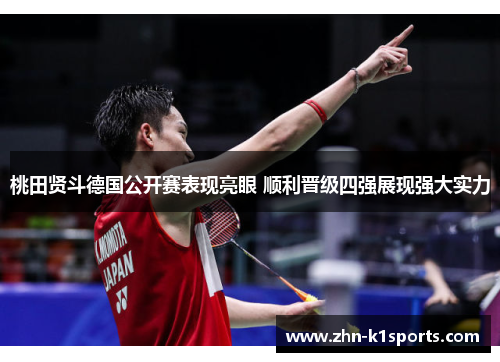 桃田贤斗德国公开赛表现亮眼 顺利晋级四强展现强大实力