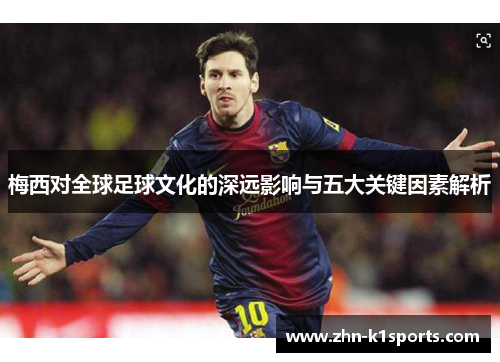 梅西对全球足球文化的深远影响与五大关键因素解析