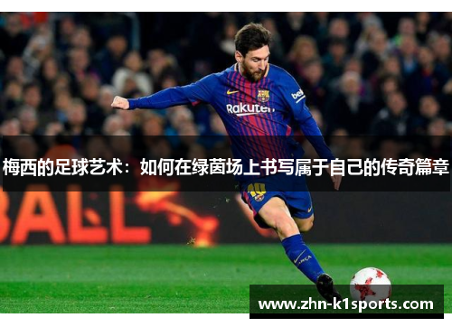 梅西的足球艺术：如何在绿茵场上书写属于自己的传奇篇章