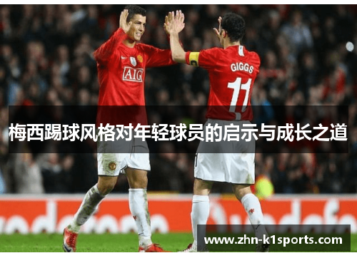 梅西踢球风格对年轻球员的启示与成长之道