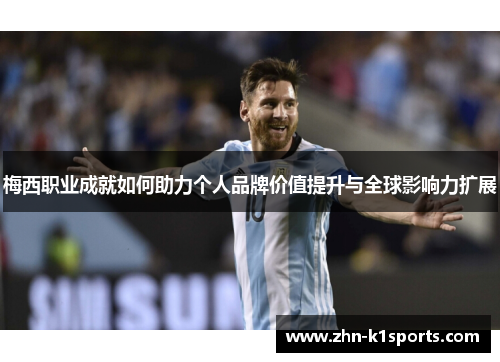 梅西职业成就如何助力个人品牌价值提升与全球影响力扩展