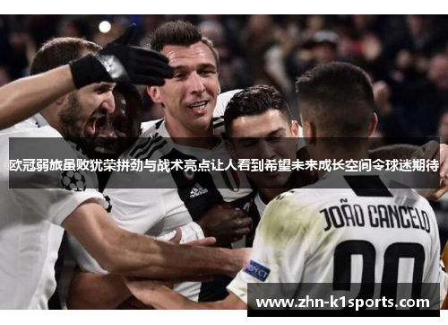 欧冠弱旅虽败犹荣拼劲与战术亮点让人看到希望未来成长空间令球迷期待