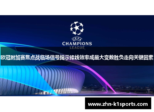 欧冠附加赛焦点战临场信号揭示锋线效率成最大变数胜负走向关键因素