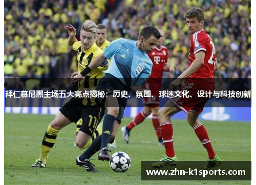 拜仁慕尼黑主场五大亮点揭秘:历史、氛围、球迷文化、设计与科技创新 拜仁慕尼黑主场五大亮点揭秘:历史、氛围、球迷文化、设计与科技创新